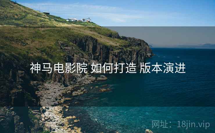 神马电影院 如何打造 版本演进