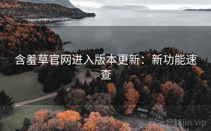 含羞草官网进入版本更新：新功能速查