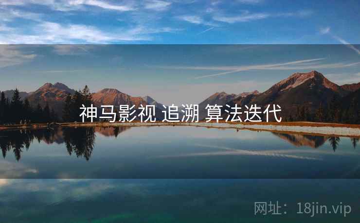 神马影视 追溯 算法迭代