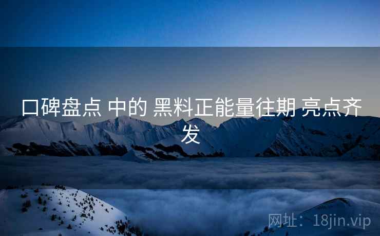 口碑盘点 中的 黑料正能量往期 亮点齐发