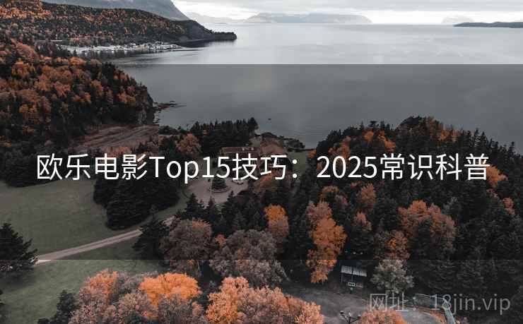 欧乐电影Top15技巧：2025常识科普
