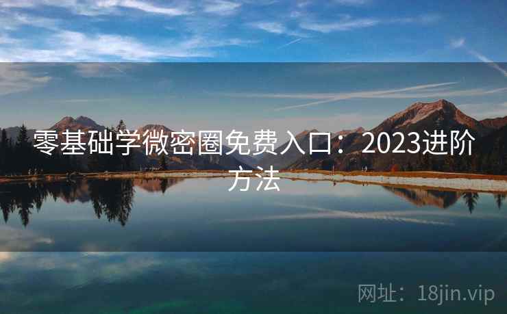 零基础学微密圈免费入口：2023进阶方法