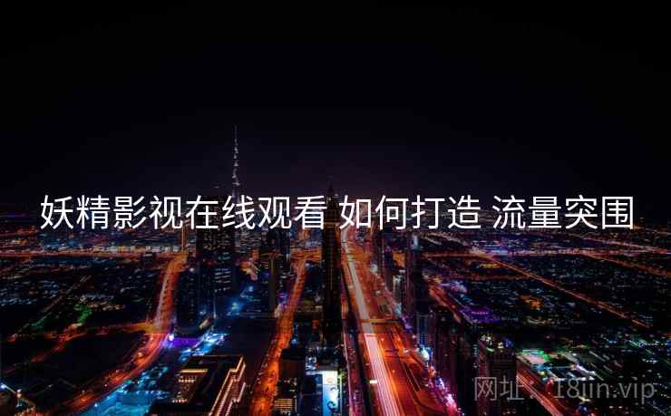 妖精影视在线观看 如何打造 流量突围