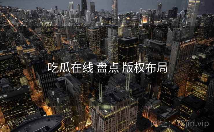 吃瓜在线 盘点 版权布局
