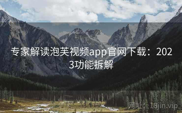 专家解读泡芙视频app官网下载：2023功能拆解