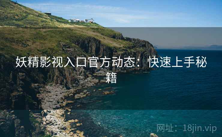 妖精影视入口官方动态：快速上手秘籍
