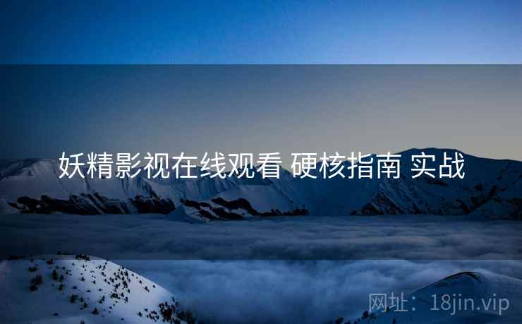 妖精影视在线观看 硬核指南 实战