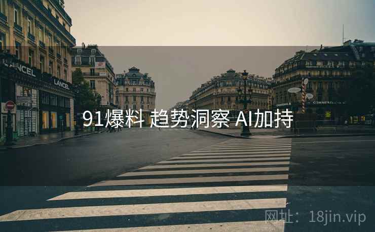 91爆料 趋势洞察 AI加持