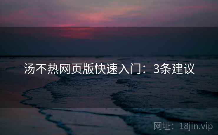 汤不热网页版快速入门：3条建议