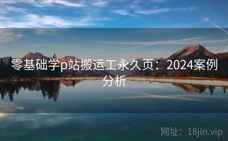 零基础学p站搬运工永久页：2024案例分析