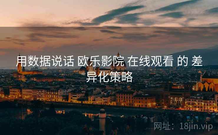 用数据说话 欧乐影院 在线观看 的 差异化策略