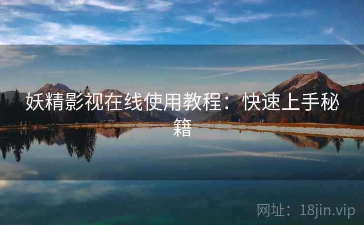 妖精影视在线使用教程：快速上手秘籍