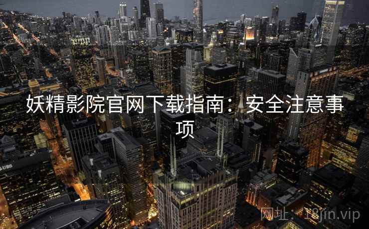 妖精影院官网下载指南：安全注意事项