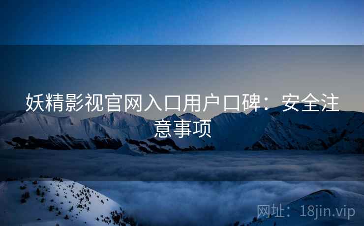 妖精影视官网入口用户口碑：安全注意事项