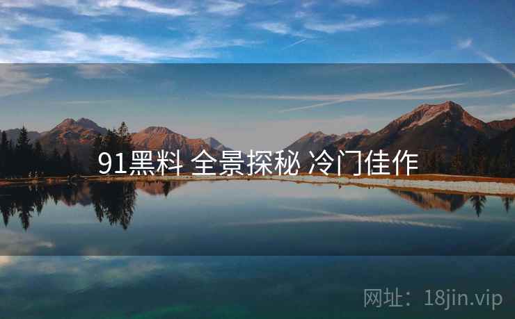 91黑料 全景探秘 冷门佳作