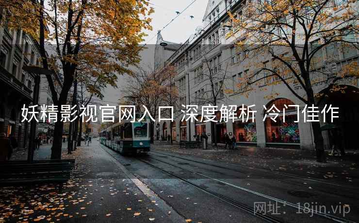 妖精影视官网入口 深度解析 冷门佳作
