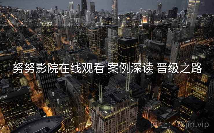 努努影院在线观看 案例深读 晋级之路