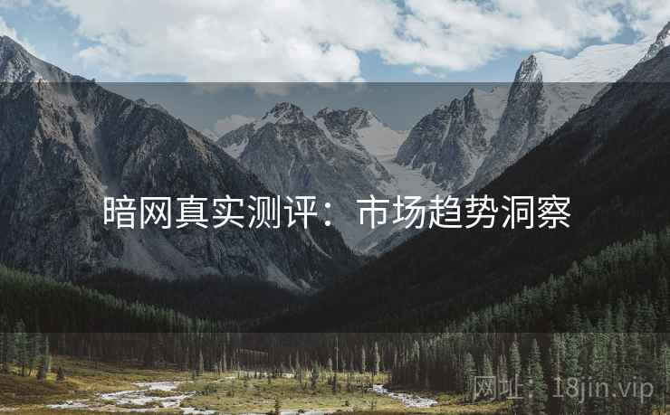 暗网真实测评：市场趋势洞察