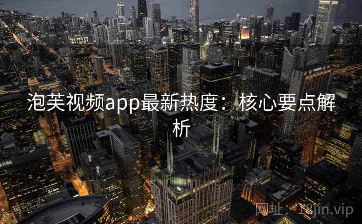 泡芙视频app最新热度：核心要点解析